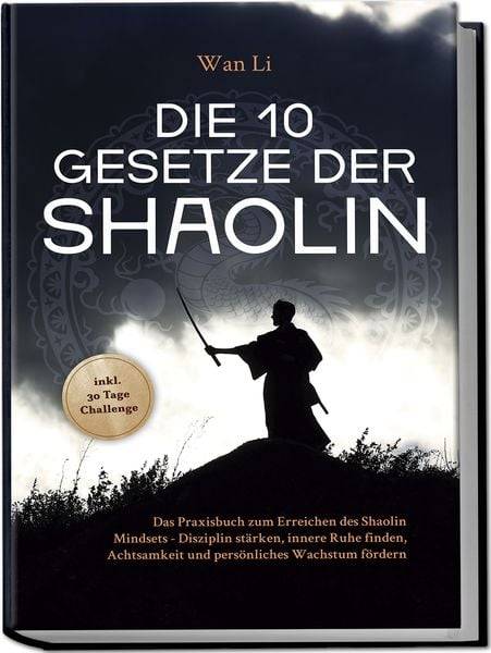 Die 10 Gesetze der Shaolin: Das Praxisbuch zum Erreichen des Shaolin Mindsets - Disziplin stärken, innere Ruhe finden, Achtsamkeit und persönliches