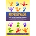 KÖRPERSPRACHE - Gestik, Mimik und Körperhaltung richtig deuten: Wie Sie erfolgreich Menschen lesen und die Macht der nonverbalen Kommunikation gezie KÖRPERSPRACHE - Gestik, Mimik und Körperhaltung richtig deuten: Wie Sie erfolgreich Menschen lesen und die Macht der nonverbalen Kommunikation gezie