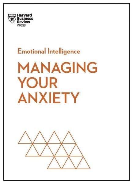 Managing Your Anxiety (HBR Emotional Intelligence Series)