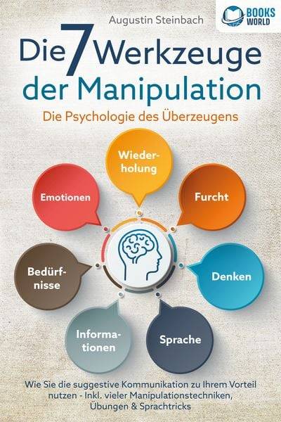 Die 7 Werkzeuge der Manipulation - Die Psychologie des Überzeugens: Wie Sie die