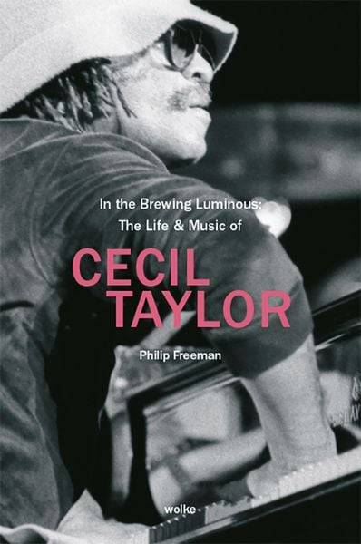 In the Brewing Luminous: The Life &amp; Music of Cecil Taylor