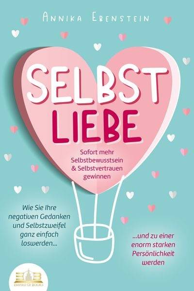 SELBSTLIEBE - Sofort mehr Selbstbewusstsein & Selbstvertrauen gewinnen: Wie Sie Ihre negativen Gedanken und Selbstzweifel ganz einfach loswerden
