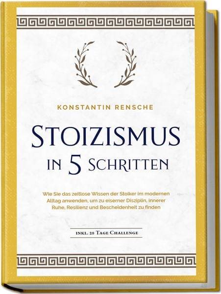 Stoizismus in 5 Schritten: Wie Sie das zeitlose Wissen der Stoiker im modernen A