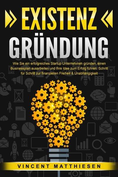 EXISTENZGRÜNDUNG: Wie Sie ein erfolgreiches Startup Unternehmen gründen, einen B