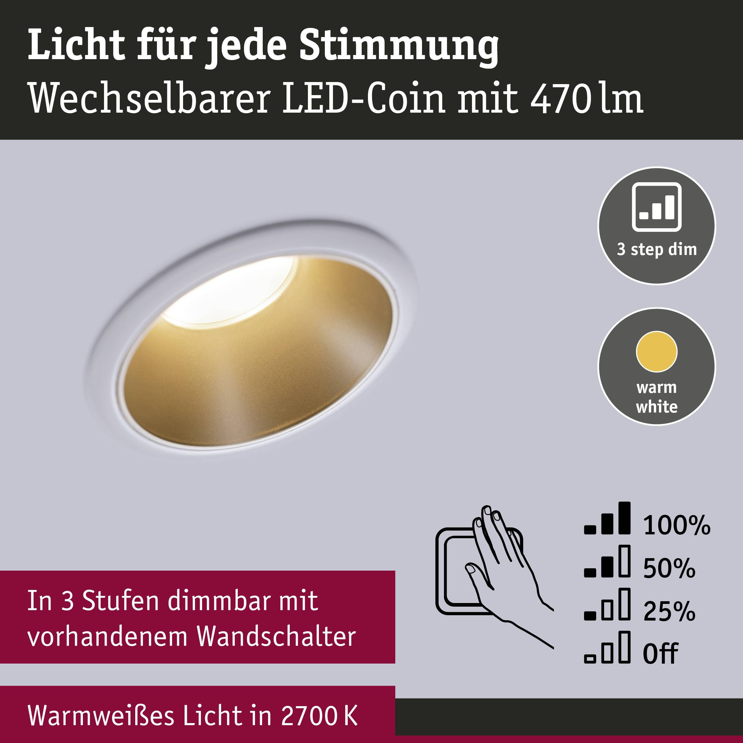 LED-coin interchangeable de 470 lumens. Graduable en 3 étapes avec un interrupteur mural : 100 %, 50 %, 25 % ou éteint. Lumière blanc chaud à 2700 K.